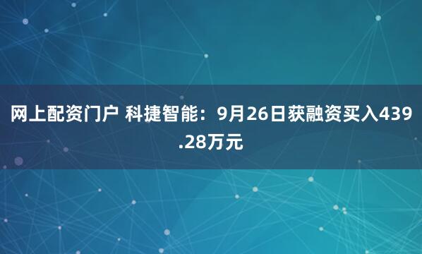 网上配资门户 科捷智能：9月26日获融资买入439.28万元