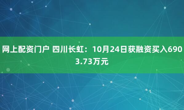 网上配资门户 四川长虹：10月24日获融资买入6903.73万元