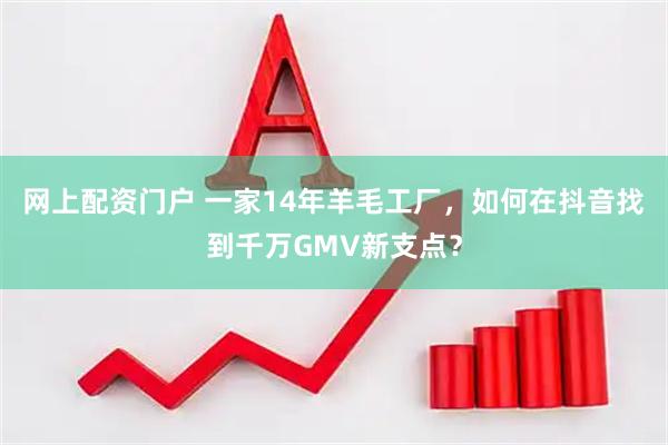 网上配资门户 一家14年羊毛工厂，如何在抖音找到千万GMV新支点？
