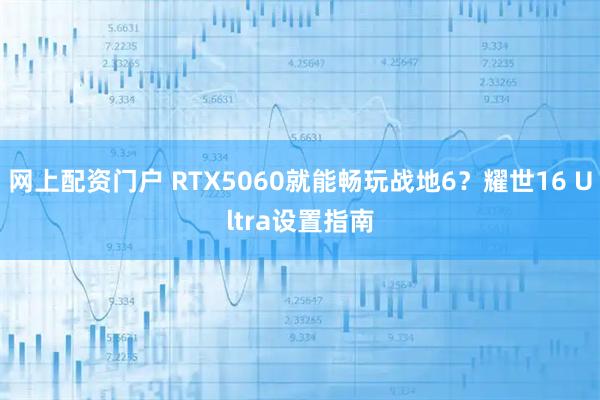 网上配资门户 RTX5060就能畅玩战地6？耀世16 Ultra设置指南