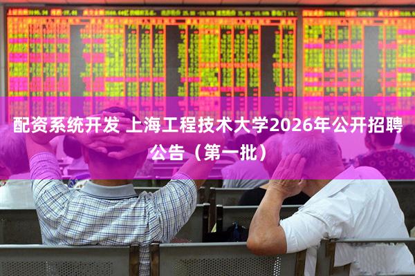 配资系统开发 上海工程技术大学2026年公开招聘公告（第一批）