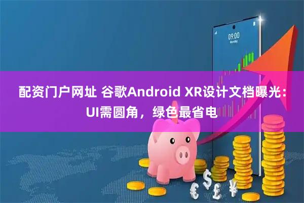 配资门户网址 谷歌Android XR设计文档曝光：UI需圆角，绿色最省电