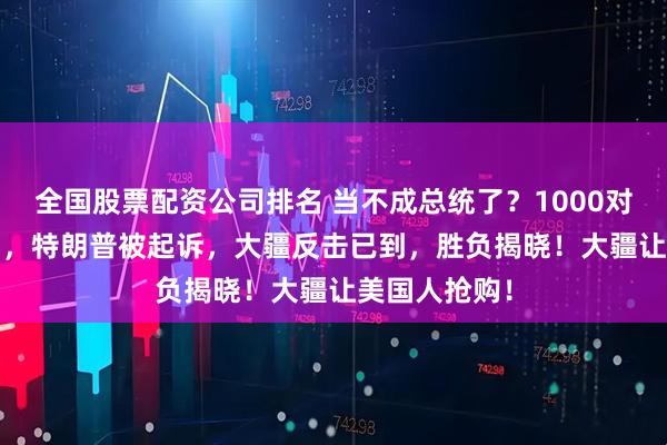 全国股票配资公司排名 当不成总统了？1000对1，2月27日，特朗普被起诉，大疆反击已到，胜负揭晓！大疆让美国人抢购！